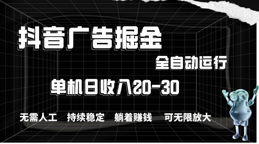 抖音广告掘金，单机产值20-30，全程自动化操作燚龙网创-网创项目资源站-副业项目-创业项目-网赚项目燚龙网创