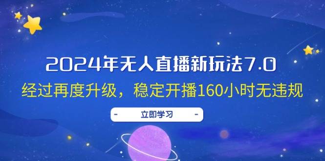 2024年无人直播新玩法7.0，经过再度升级，稳定开播160小时无违规，抖音…燚龙网创-网创项目资源站-副业项目-创业项目-网赚项目燚龙网创