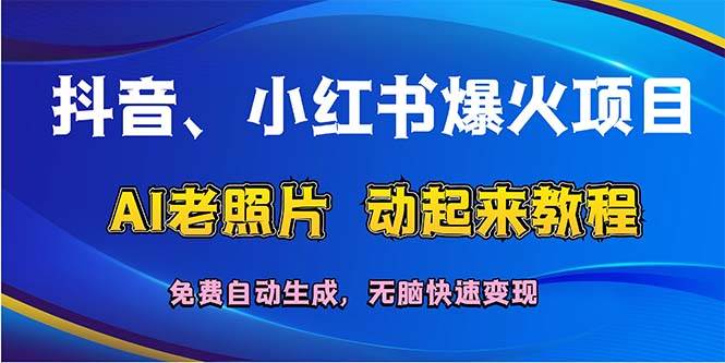 抖音、小红书爆火项目：AI老照片动起来教程，免费自动生成，无脑快速变…燚龙网创-网创项目资源站-副业项目-创业项目-网赚项目燚龙网创