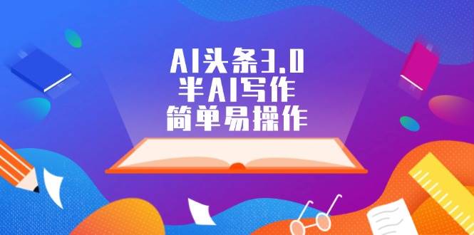 AI头条3.0，半AI写作，简单易操作燚龙网创-网创项目资源站-副业项目-创业项目-网赚项目燚龙网创