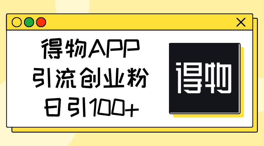 得物APP引流创业粉，日引100+燚龙网创-网创项目资源站-副业项目-创业项目-网赚项目燚龙网创