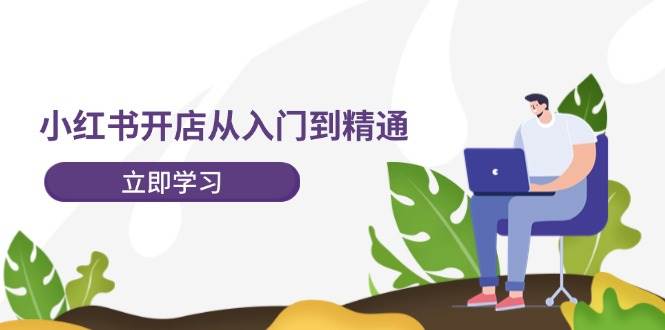 小红书开店从入门到精通，快速掌握小红书店铺运营，实现开店创收-202节课燚龙网创-网创项目资源站-副业项目-创业项目-网赚项目燚龙网创