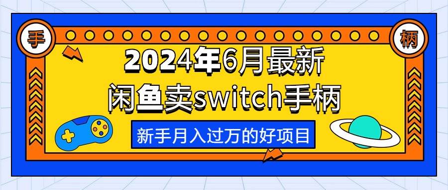 2024年6月最新闲鱼卖switch游戏手柄，新手月入过万的第一个好项目燚龙网创-网创项目资源站-副业项目-创业项目-网赚项目燚龙网创