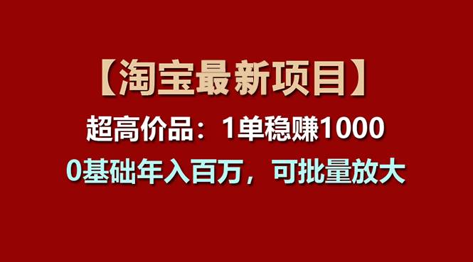 【淘宝项目】超高价品：1单赚1000多，0基础年入百万，可批量放大燚龙网创-网创项目资源站-副业项目-创业项目-网赚项目燚龙网创