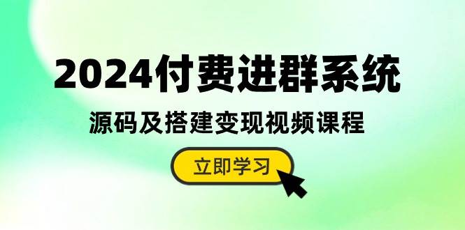 2024付费进群系统，源码及搭建变现视频课程（教程+源码）燚龙网创-网创项目资源站-副业项目-创业项目-网赚项目燚龙网创