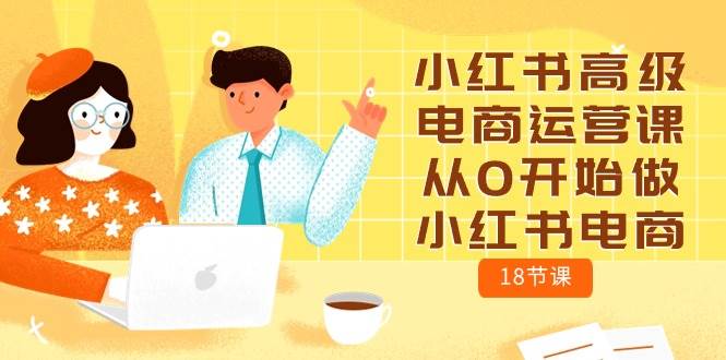 小红书高级电商运营课，从0开始做小红书电商（18节课）燚龙网创-网创项目资源站-副业项目-创业项目-网赚项目燚龙网创