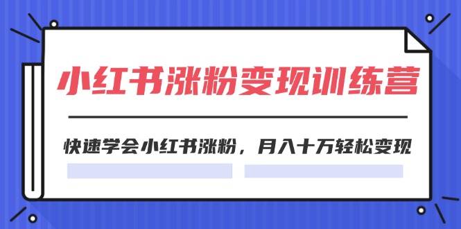 2024小红书涨粉变现训练营，快速学会小红书涨粉，月入十万轻松变现(40节)燚龙网创-网创项目资源站-副业项目-创业项目-网赚项目燚龙网创