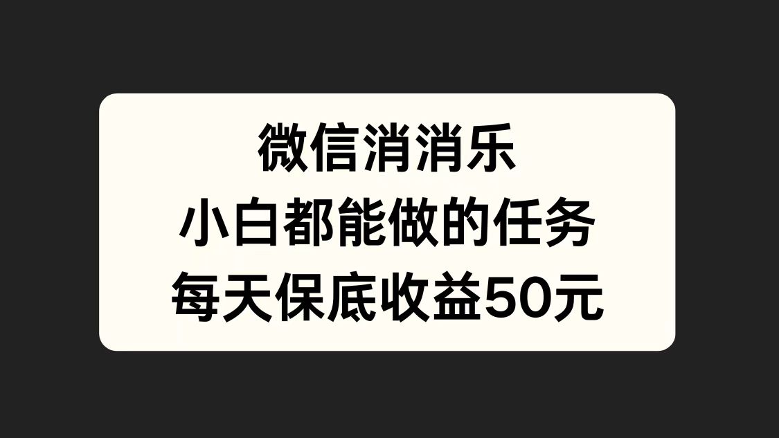 微信消一消，小白都能做的任务，每天收益保底50元燚龙网创-网创项目资源站-副业项目-创业项目-网赚项目燚龙网创