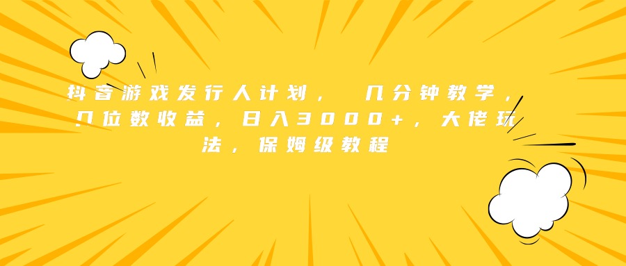 抖音游戏发行人计划， 几分钟教学，几位数收益，日入3000+，大佬玩法，保姆级教程燚龙网创-网创项目资源站-副业项目-创业项目-网赚项目燚龙网创