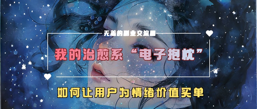 我的治愈系“电子抱枕”，如何让用户为情绪价值买单！燚龙网创-网创项目资源站-副业项目-创业项目-网赚项目燚龙网创