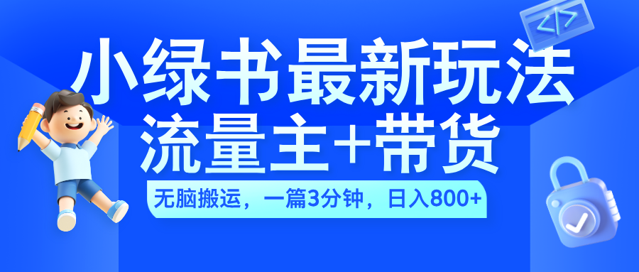 2024小绿书流量主+带货最新玩法，AI无脑搬运，一篇图文3分钟，日入800+燚龙网创-网创项目资源站-副业项目-创业项目-网赚项目燚龙网创