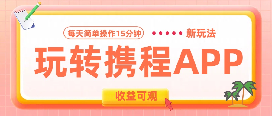 玩转携程APP新玩法，每天简单操作15分钟，收益可观!燚龙网创-网创项目资源站-副业项目-创业项目-网赚项目燚龙网创