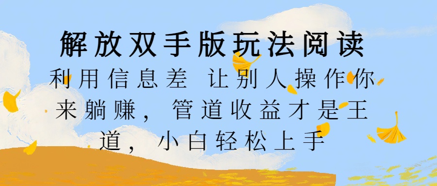 解放双手版玩法阅读，利用信息差让别人操作你来躺赚，管道收益才是王道，小白轻松上手燚龙网创-网创项目资源站-副业项目-创业项目-网赚项目燚龙网创