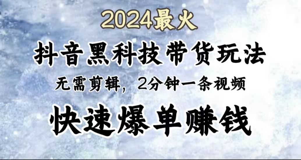 2024最火，抖音黑科技带货玩法，无需剪辑基础，2分钟一条作品，快速爆单燚龙网创-网创项目资源站-副业项目-创业项目-网赚项目燚龙网创