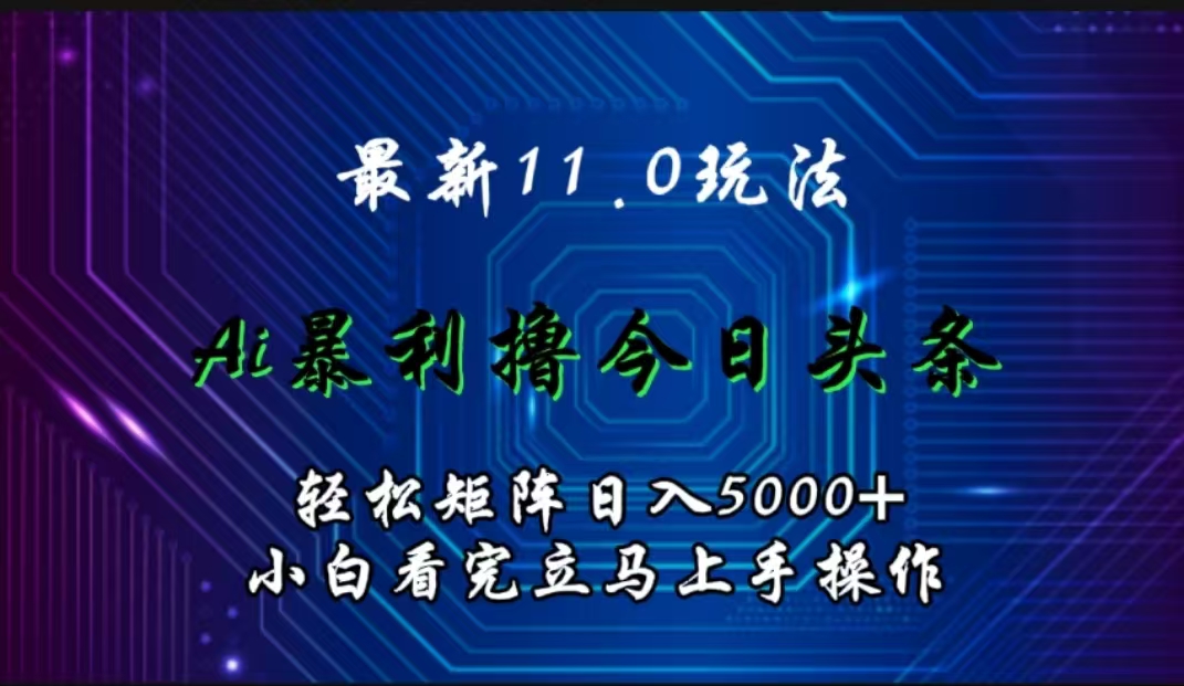 最新11.0玩法 AI辅助撸今日头条轻松实现矩阵日入5000+小白看完即可上手矩阵操作燚龙网创-网创项目资源站-副业项目-创业项目-网赚项目燚龙网创