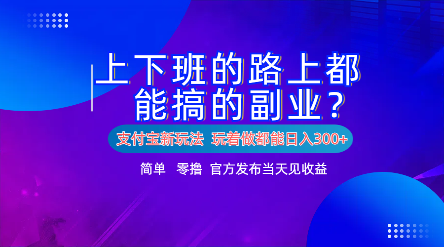 支付宝新项目！上下班的路上都能搞米的副业！简单日入300+燚龙网创-网创项目资源站-副业项目-创业项目-网赚项目燚龙网创