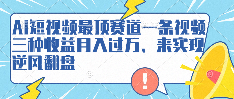 AI短视频最顶赛道，一条视频三种收益月入过万、来实现逆风翻盘燚龙网创-网创项目资源站-副业项目-创业项目-网赚项目燚龙网创
