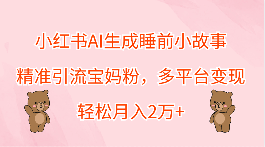 小红书AI生成睡前小故事，精准引流宝妈粉，轻松月入2万+，多平台变现燚龙网创-网创项目资源站-副业项目-创业项目-网赚项目燚龙网创