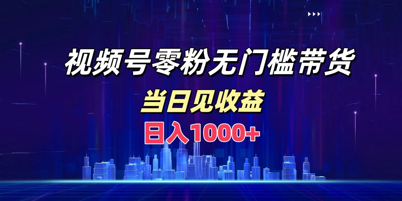 视频号0粉无门槛带货，日入1000+，当天见收益燚龙网创-网创项目资源站-副业项目-创业项目-网赚项目燚龙网创