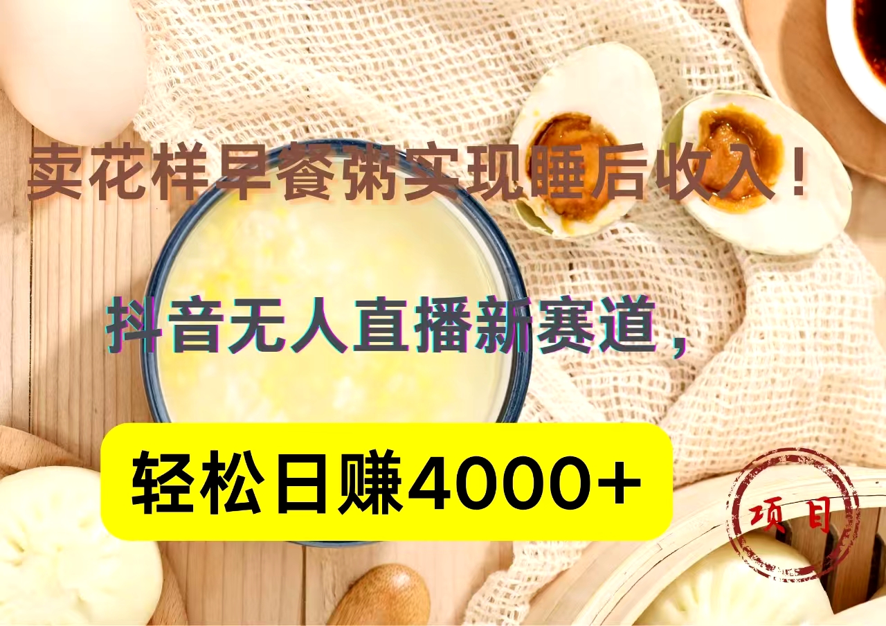 抖音卖花样早餐粥直播新赛道，轻松日赚4000+实现睡后收入！燚龙网创-网创项目资源站-副业项目-创业项目-网赚项目燚龙网创