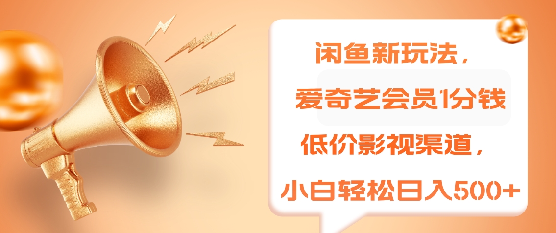 闲鱼新玩法，爱奇艺会员1分钱及各种低价影视渠道，小白轻松日入500+燚龙网创-网创项目资源站-副业项目-创业项目-网赚项目燚龙网创
