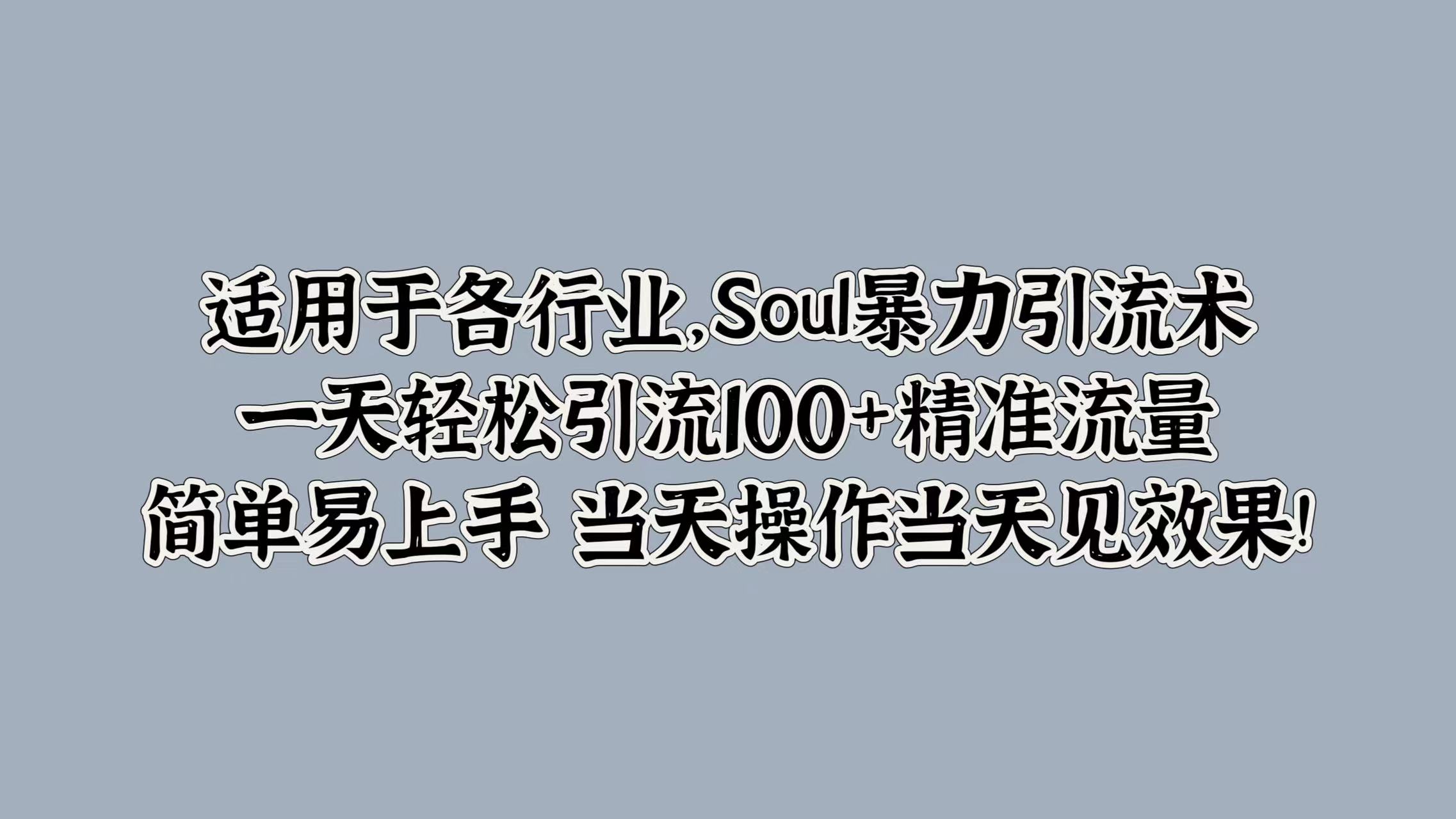 适用于各行业，Soul暴力引流术，一天轻松引流100+精准流量，简单易上手 当天操作当天见效果!燚龙网创-网创项目资源站-副业项目-创业项目-网赚项目燚龙网创