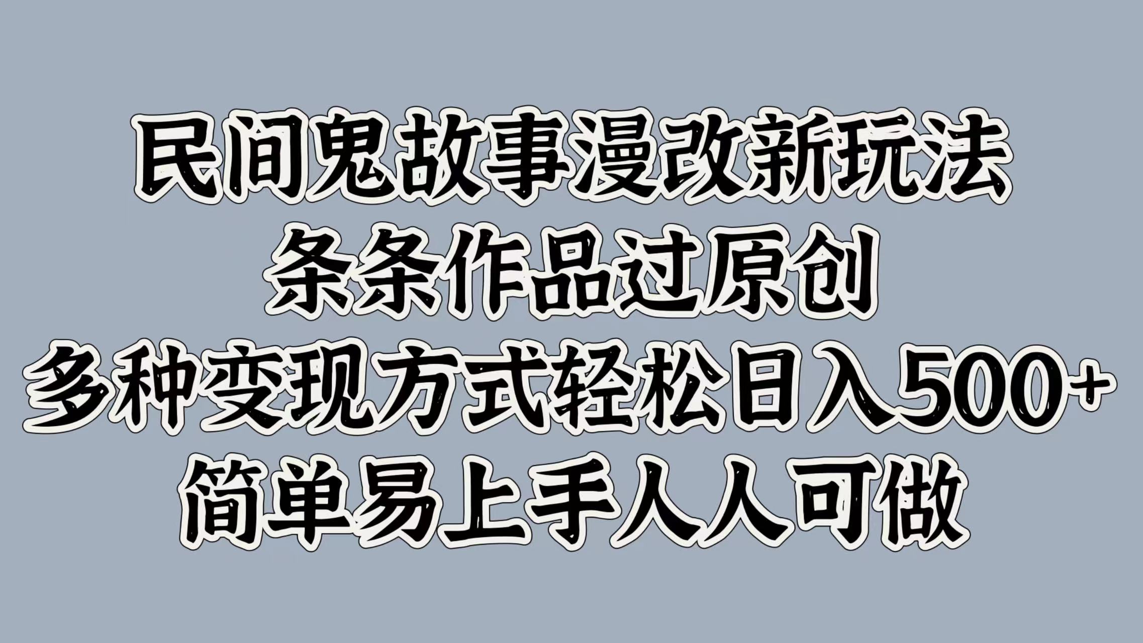 民间鬼故事漫改新玩法，条条作品过原创，简单易上手人人可做，多种变现方式轻松日入500+燚龙网创-网创项目资源站-副业项目-创业项目-网赚项目燚龙网创
