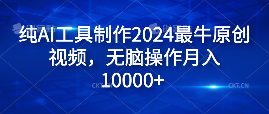 纯AI工具制作2024最牛原创视频，无脑操作月入10000+燚龙网创-网创项目资源站-副业项目-创业项目-网赚项目燚龙网创