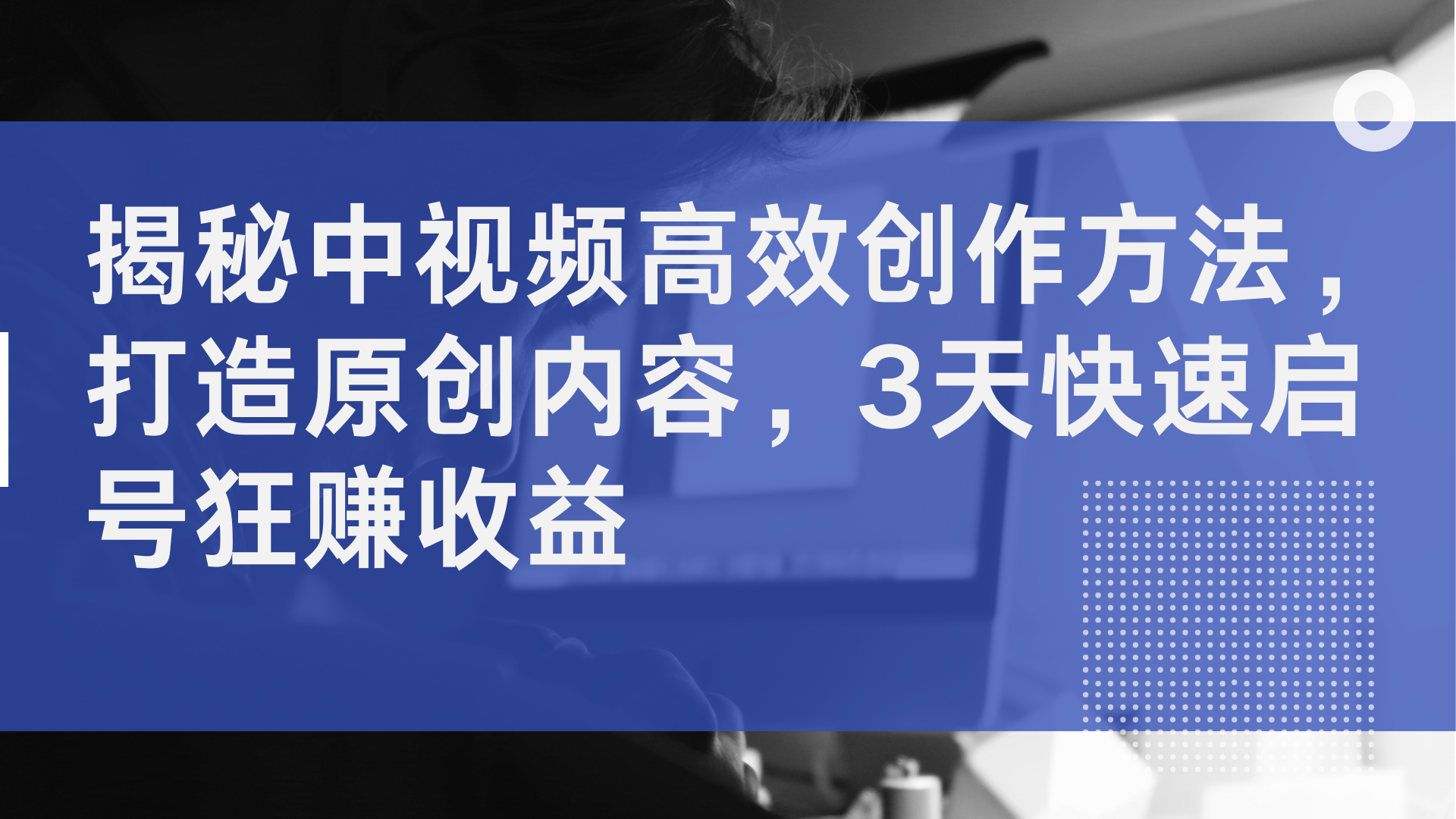 揭秘中视频高效创作方法，打造原创内容，3天快速启号狂赚收益燚龙网创-网创项目资源站-副业项目-创业项目-网赚项目燚龙网创