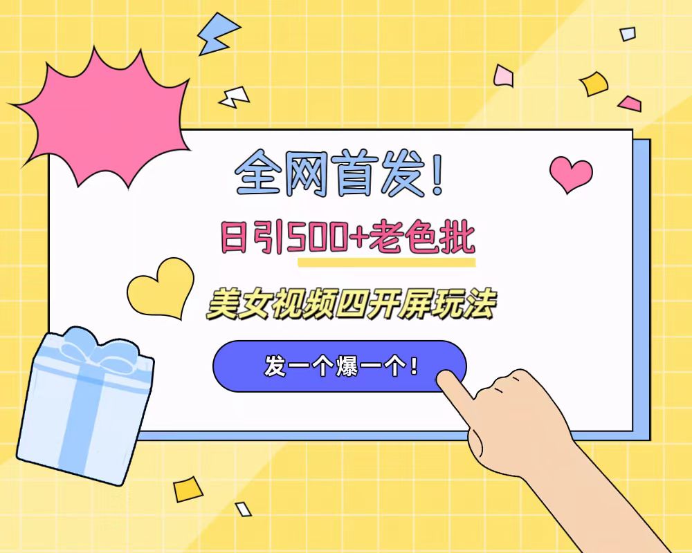 全网首发！日引500+老色批 美女视频四开屏玩法！发一个爆一个！燚龙网创-网创项目资源站-副业项目-创业项目-网赚项目燚龙网创