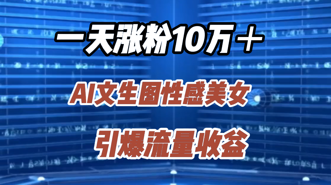 一天涨粉10万＋，AI文生图性感美女，引爆流量收益燚龙网创-网创项目资源站-副业项目-创业项目-网赚项目燚龙网创