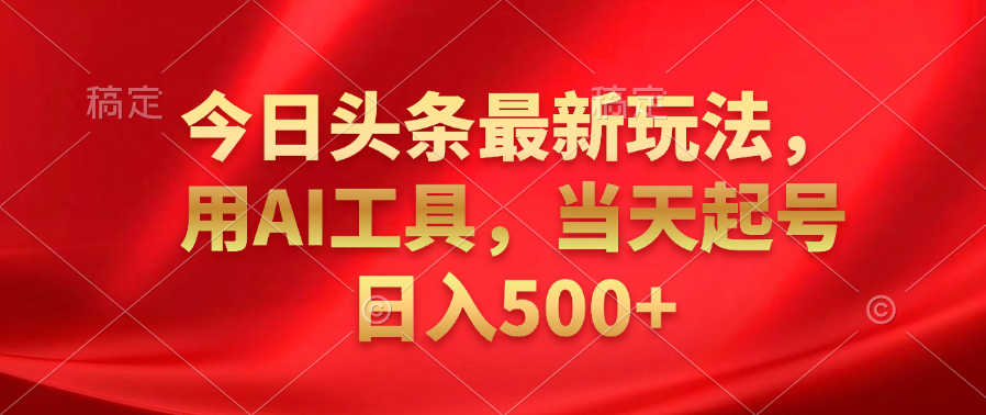 今日头条最新玩法，利用AI工具，当天起号日入500+燚龙网创-网创项目资源站-副业项目-创业项目-网赚项目燚龙网创