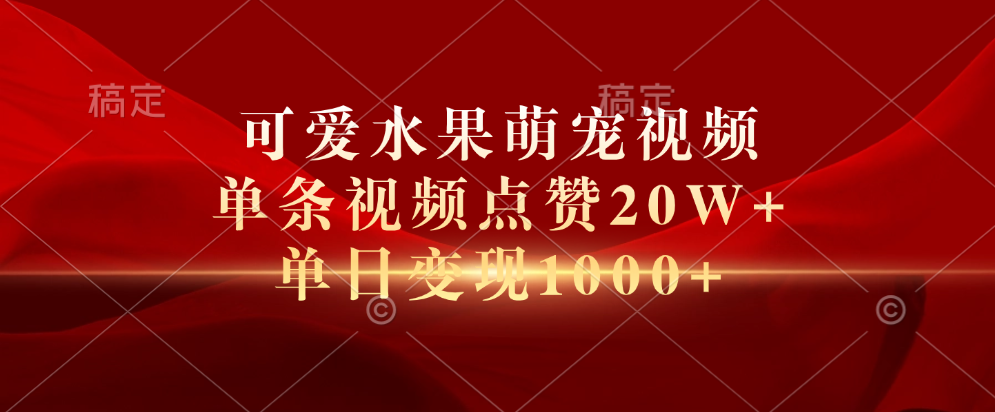可爱水果萌宠视频，单条视频点赞20W+，单日变现1000+燚龙网创-网创项目资源站-副业项目-创业项目-网赚项目燚龙网创
