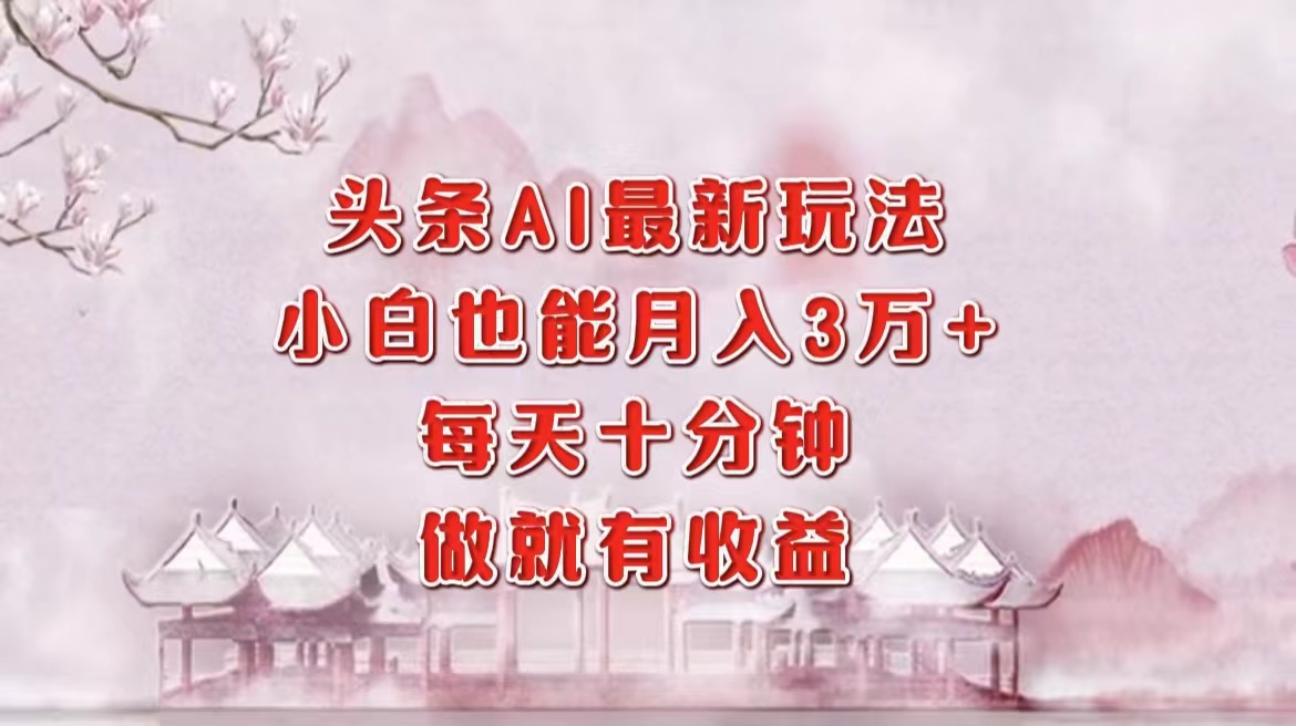 头条AI最新玩法，小白轻松月入三万＋，每天十分钟，做就有收益燚龙网创-网创项目资源站-副业项目-创业项目-网赚项目燚龙网创