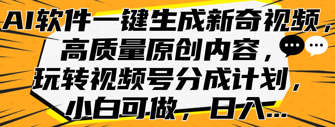 AI软件一键生成新奇视频，高质量原创内容，玩转视频号分成计划，小白可做，日入…燚龙网创-网创项目资源站-副业项目-创业项目-网赚项目燚龙网创