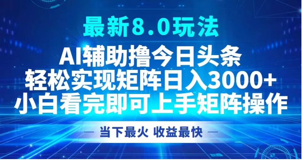 最新8.0玩法 AI辅助撸今日头条轻松实现矩阵日入3000+小白看完即可上手矩阵操作当下最火 收益最快燚龙网创-网创项目资源站-副业项目-创业项目-网赚项目燚龙网创