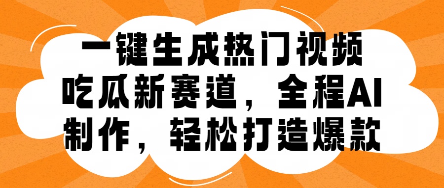 一键生成热门视频，新出的吃瓜赛道，小白上手无压力，AI制作很省心，轻轻松松打造爆款燚龙网创-网创项目资源站-副业项目-创业项目-网赚项目燚龙网创
