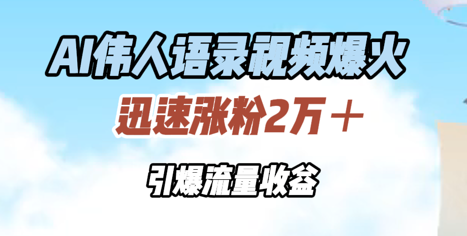AI伟人语录视频爆火，迅速涨粉2万＋，引爆流量收益燚龙网创-网创项目资源站-副业项目-创业项目-网赚项目燚龙网创