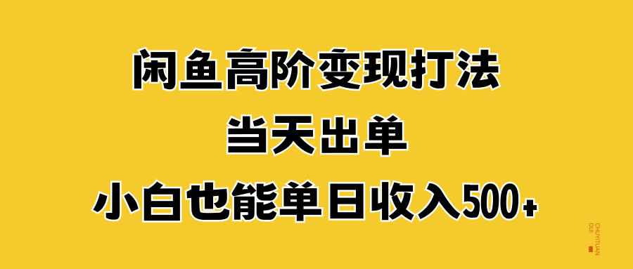 闲鱼高阶变现打法，当天出单，小白也能单日收入500+燚龙网创-网创项目资源站-副业项目-创业项目-网赚项目燚龙网创