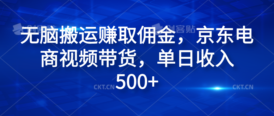 无脑搬运赚取佣金，京东电商视频带货，单日收入500+燚龙网创-网创项目资源站-副业项目-创业项目-网赚项目燚龙网创