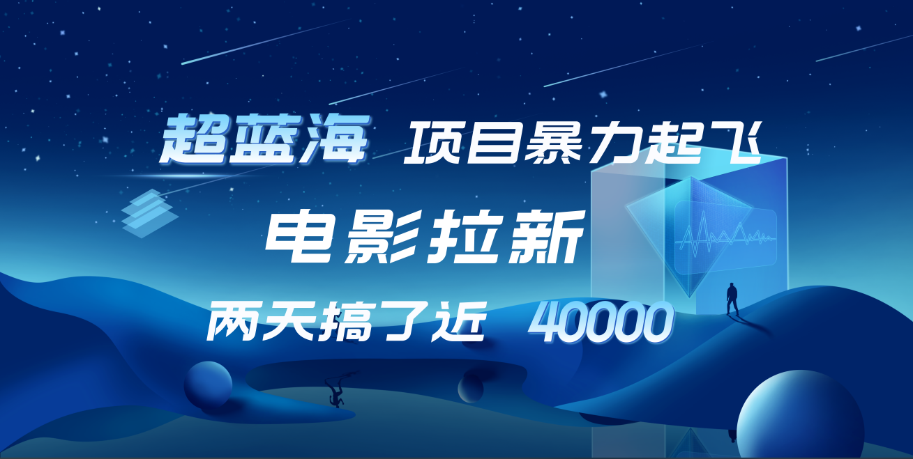 【蓝海项目】电影拉新，两天搞了近4w！超好出单，直接起飞燚龙网创-网创项目资源站-副业项目-创业项目-网赚项目燚龙网创