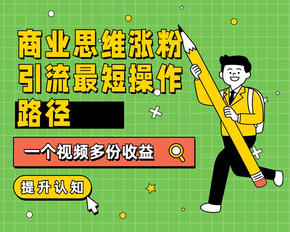 商业思维涨粉+引流最短操作路径，一个视频多份收益燚龙网创-网创项目资源站-副业项目-创业项目-网赚项目燚龙网创