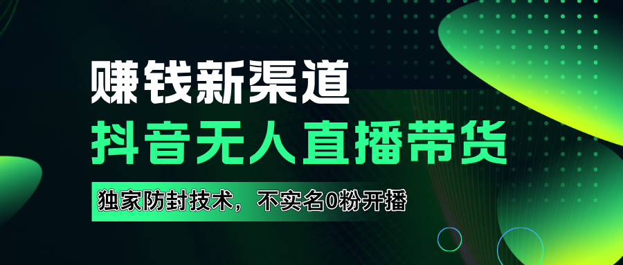 如果通过抖音无人直播实现财务自由，全套详细实操流量，含防封技术，不实名开播，0粉开播燚龙网创-网创项目资源站-副业项目-创业项目-网赚项目燚龙网创
