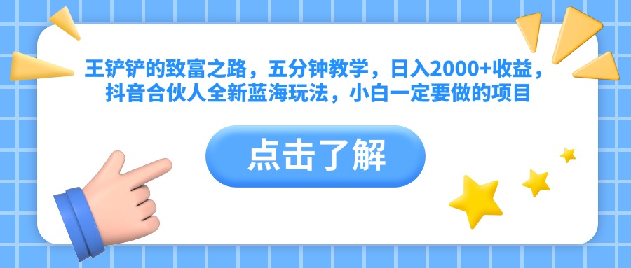 王铲铲的致富之路，五分钟教学，日入2000+收益，抖音合伙人全新蓝海玩法，小白一定要做的项目燚龙网创-网创项目资源站-副业项目-创业项目-网赚项目燚龙网创