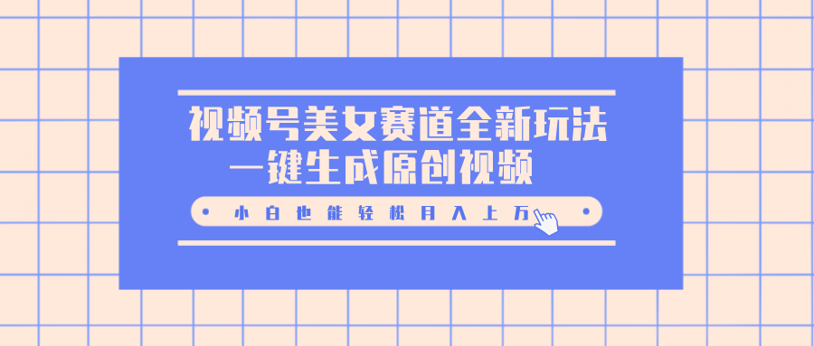 视频号美女赛道全新玩法，一键生成原创视频，小白也能轻松月入上万燚龙网创-网创项目资源站-副业项目-创业项目-网赚项目燚龙网创