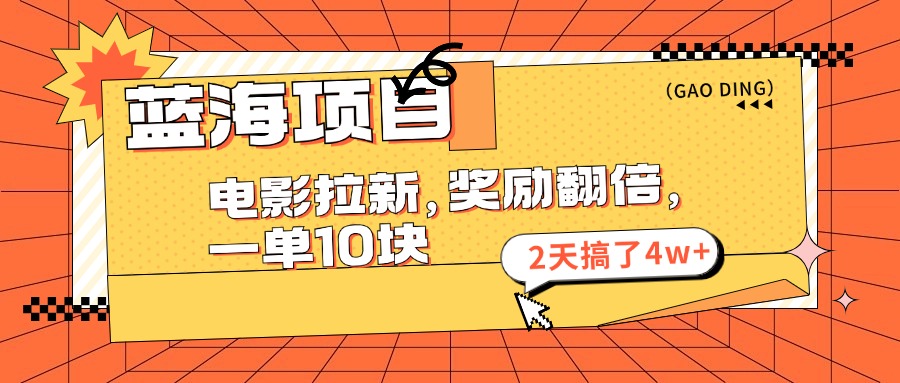 蓝海项目，电影拉新，暑期赏金翻倍，一单10元，2天搞了4w+燚龙网创-网创项目资源站-副业项目-创业项目-网赚项目燚龙网创