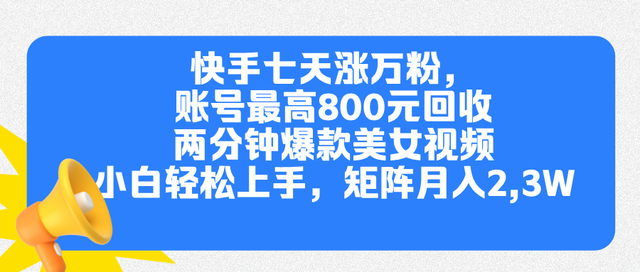 快手七天涨万粉，但账号最高800元回收。两分钟一个爆款美女视频，小白秒上手燚龙网创-网创项目资源站-副业项目-创业项目-网赚项目燚龙网创