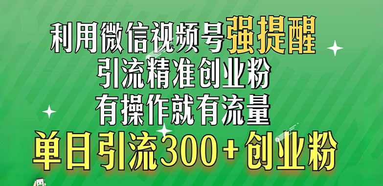 利用微信视频号“强提醒”功能，引流精准创业粉，有操作就有流量，单日引流300+创业粉燚龙网创-网创项目资源站-副业项目-创业项目-网赚项目燚龙网创