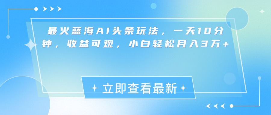最新蓝海AI头条玩法，一天10分钟，收益可观，小白轻松月入3万+燚龙网创-网创项目资源站-副业项目-创业项目-网赚项目燚龙网创