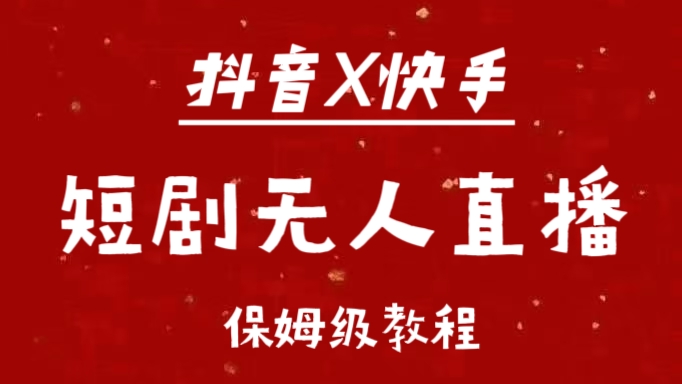 抖音快手短剧无人直播最新保姆级教程来了燚龙网创-网创项目资源站-副业项目-创业项目-网赚项目燚龙网创